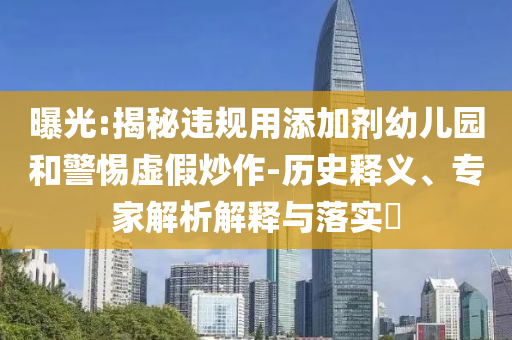 曝光:揭秘違規(guī)用添加劑幼兒園和警惕虛假炒作-歷史釋義、專家解析解釋與落實?