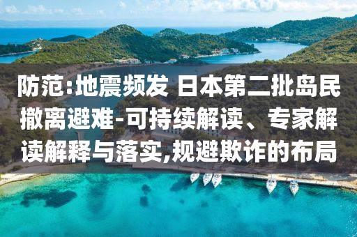 防范:地震頻發(fā) 日本第二批島民撤離避難-可持續(xù)解讀、專家解讀解釋與落實,規(guī)避欺詐的布局