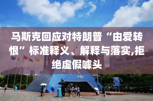 馬斯克回應(yīng)對特朗普“由愛轉(zhuǎn)恨”標(biāo)準(zhǔn)釋義、解釋與落實(shí),拒絕虛假噱頭