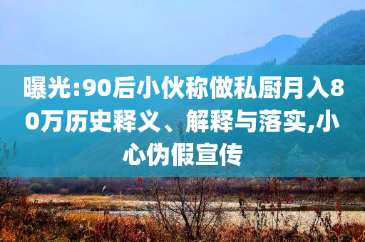 曝光:90后小伙稱做私廚月入80萬歷史釋義、解釋與落實(shí),小心偽假宣傳