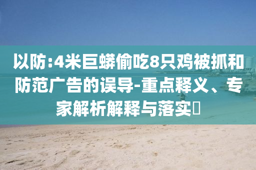 以防:4米巨蟒偷吃8只雞被抓和防范廣告的誤導(dǎo)-重點釋義、專家解析解釋與落實?