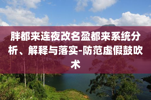 胖都來連夜改名盈都來系統(tǒng)分析、解釋與落實-防范虛假鼓吹術