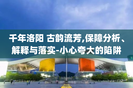 千年洛陽(yáng) 古韻流芳,保障分析、解釋與落實(shí)-小心夸大的陷阱