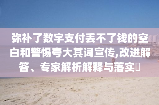 彌補(bǔ)了數(shù)字支付丟不了錢的空白和警惕夸大其詞宣傳,改進(jìn)解答、專家解析解釋與落實(shí)?