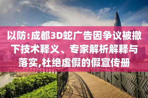 以防:成都3D蛇廣告因爭(zhēng)議被撤下技術(shù)釋義、專(zhuān)家解析解釋與落實(shí),杜絕虛假的假宣傳冊(cè)