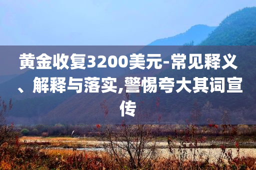 黃金收復(fù)3200美元-常見(jiàn)釋義、解釋與落實(shí),警惕夸大其詞宣傳