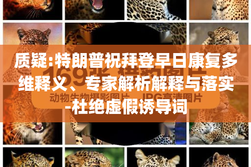 質(zhì)疑:特朗普祝拜登早日康復(fù)多維釋義、專家解析解釋與落實(shí)-杜絕虛假誘導(dǎo)詞