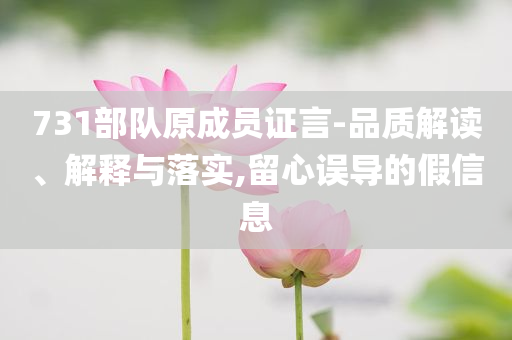 731部隊原成員證言-品質(zhì)解讀、解釋與落實,留心誤導的假信息