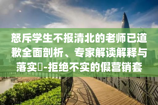 怒斥學生不報清北的老師已道歉全面剖析、專家解讀解釋與落實?-拒絕不實的假營銷套