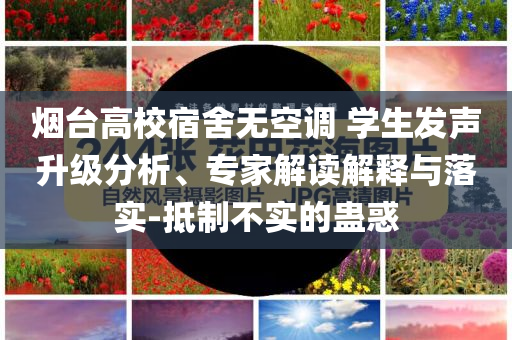 煙臺高校宿舍無空調 學生發(fā)聲升級分析、專家解讀解釋與落實-抵制不實的蠱惑