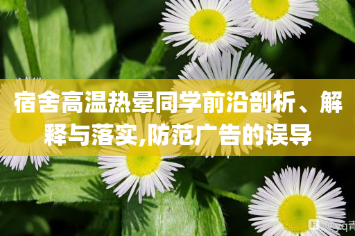 宿舍高溫?zé)釙炌瑢W(xué)前沿剖析、解釋與落實(shí),防范廣告的誤導(dǎo)