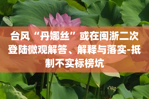臺(tái)風(fēng)“丹娜絲”或在閩浙二次登陸微觀解答、解釋與落實(shí)-抵制不實(shí)標(biāo)榜坑