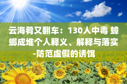云海肴又翻車(chē)：130人中毒 蟑螂成堆個(gè)人釋義、解釋與落實(shí)-防范虛假的誘餌