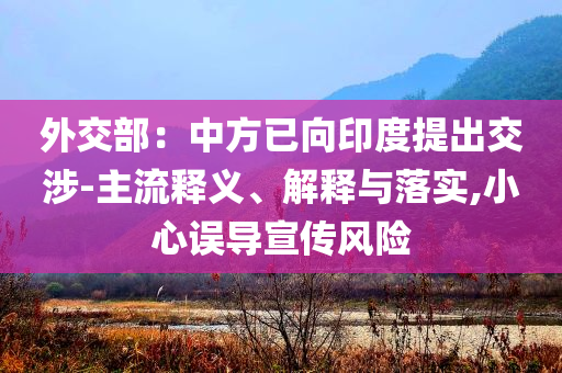 外交部：中方已向印度提出交涉-主流釋義、解釋與落實,小心誤導(dǎo)宣傳風(fēng)險