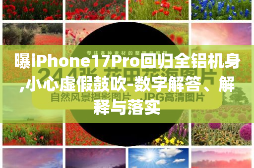 曝iPhone17Pro回歸全鋁機(jī)身,小心虛假鼓吹-數(shù)字解答、解釋與落實(shí)