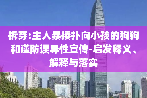 拆穿:主人暴揍撲向小孩的狗狗和謹(jǐn)防誤導(dǎo)性宣傳-啟發(fā)釋義、解釋與落實(shí)