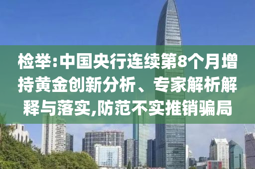 檢舉:中國(guó)央行連續(xù)第8個(gè)月增持黃金創(chuàng)新分析、專家解析解釋與落實(shí),防范不實(shí)推銷騙局