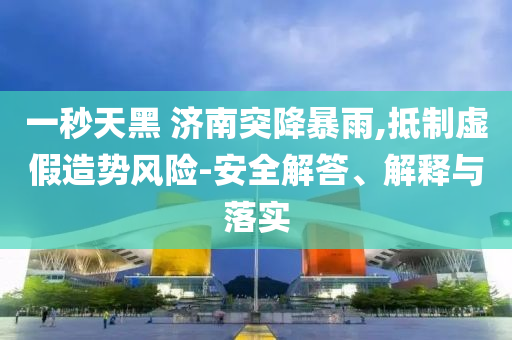 一秒天黑 濟(jì)南突降暴雨,抵制虛假造勢(shì)風(fēng)險(xiǎn)-安全解答、解釋與落實(shí)