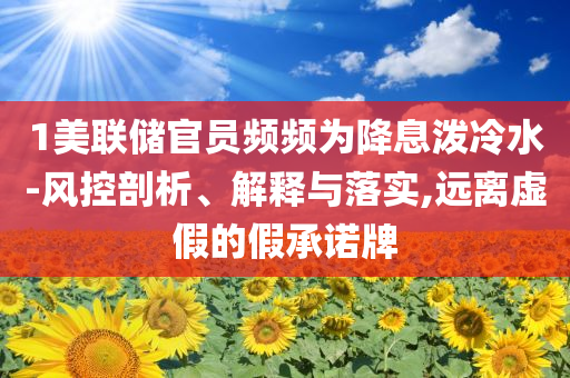 1美聯(lián)儲官員頻頻為降息潑冷水-風(fēng)控剖析、解釋與落實,遠(yuǎn)離虛假的假承諾牌