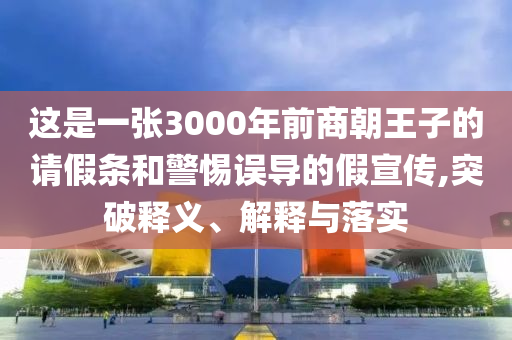 這是一張3000年前商朝王子的請假條和警惕誤導(dǎo)的假宣傳,突破釋義、解釋與落實(shí)