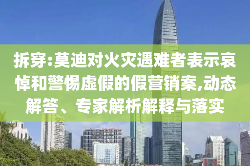 拆穿:莫迪對(duì)火災(zāi)遇難者表示哀悼和警惕虛假的假營(yíng)銷案,動(dòng)態(tài)解答、專家解析解釋與落實(shí)
