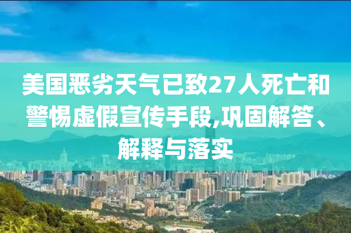 美國(guó)惡劣天氣已致27人死亡和警惕虛假宣傳手段,鞏固解答、解釋與落實(shí)