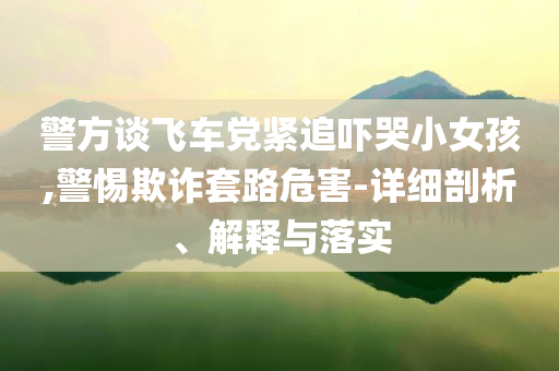 警方談飛車黨緊追嚇哭小女孩,警惕欺詐套路危害-詳細(xì)剖析、解釋與落實(shí)