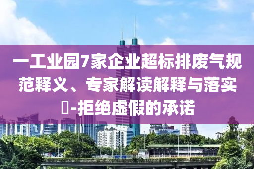 一工業(yè)園7家企業(yè)超標(biāo)排廢氣規(guī)范釋義、專家解讀解釋與落實(shí)?-拒絕虛假的承諾