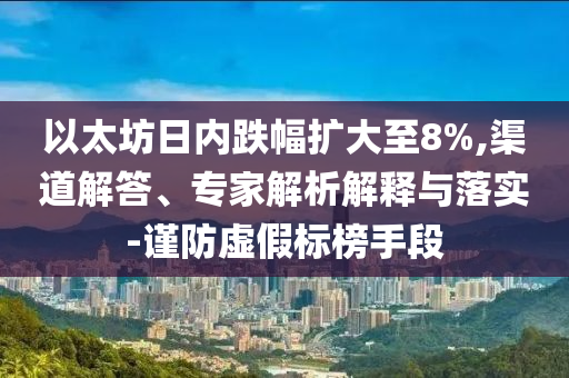 以太坊日內(nèi)跌幅擴大至8%,渠道解答、專家解析解釋與落實-謹防虛假標榜手段