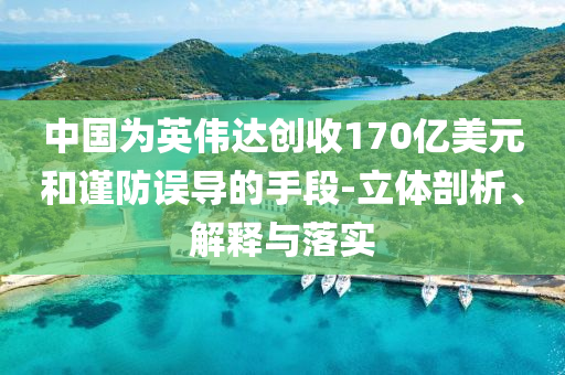 中國為英偉達創(chuàng)收170億美元和謹防誤導的手段-立體剖析、解釋與落實