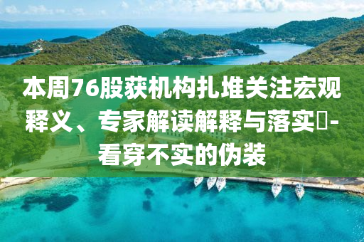 本周76股獲機(jī)構(gòu)扎堆關(guān)注宏觀釋義、專家解讀解釋與落實(shí)?-看穿不實(shí)的偽裝