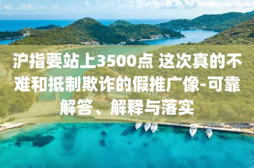 滬指要站上3500點 這次真的不難和抵制欺詐的假推廣像-可靠解答、解釋與落實