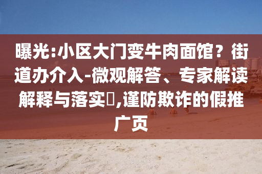 曝光:小區(qū)大門變牛肉面館？街道辦介入-微觀解答、專家解讀解釋與落實?,謹防欺詐的假推廣頁