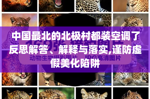 中國(guó)最北的北極村都裝空調(diào)了反思解答、解釋與落實(shí),謹(jǐn)防虛假美化陷阱