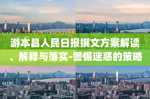 游本昌人民日報撰文方案解讀、解釋與落實-警惕迷惑的策略
