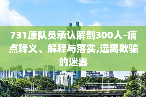 731原隊員承認解剖300人-痛點釋義、解釋與落實,遠離欺騙的迷霧