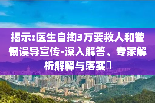 揭示:醫(yī)生自掏3萬(wàn)要救人和警惕誤導(dǎo)宣傳-深入解答、專家解析解釋與落實(shí)?