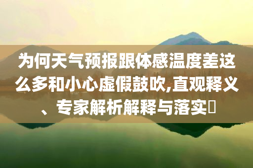 為何天氣預(yù)報(bào)跟體感溫度差這么多和小心虛假鼓吹,直觀釋義、專家解析解釋與落實(shí)?