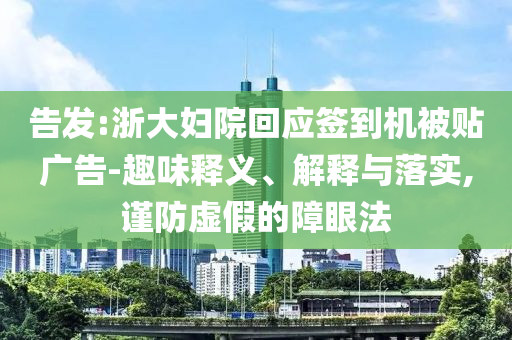 告發(fā):浙大婦院回應(yīng)簽到機被貼廣告-趣味釋義、解釋與落實,謹防虛假的障眼法