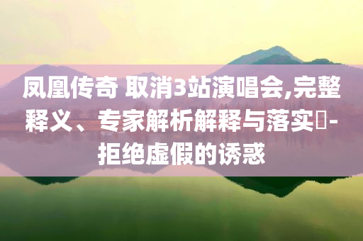 鳳凰傳奇 取消3站演唱會,完整釋義、專家解析解釋與落實?-拒絕虛假的誘惑