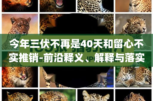 今年三伏不再是40天和留心不實推銷-前沿釋義、解釋與落實