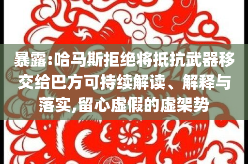 暴露:哈馬斯拒絕將抵抗武器移交給巴方可持續(xù)解讀、解釋與落實,留心虛假的虛架勢