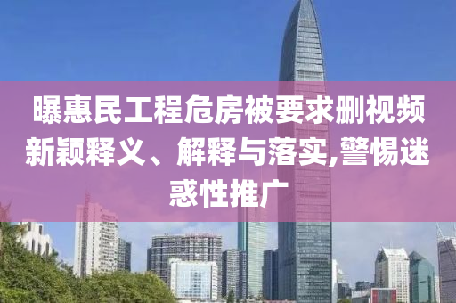 曝惠民工程危房被要求刪視頻新穎釋義、解釋與落實(shí),警惕迷惑性推廣
