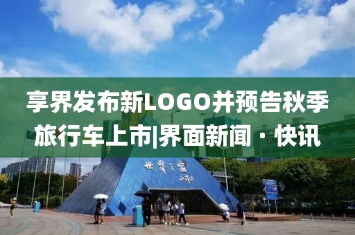 享界發(fā)布新LOGO并預(yù)告秋季旅行車(chē)上市|界面新聞 · 快訊