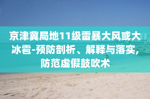 京津冀局地11級雷暴大風(fēng)或大冰雹-預(yù)防剖析、解釋與落實,防范虛假鼓吹術(shù)