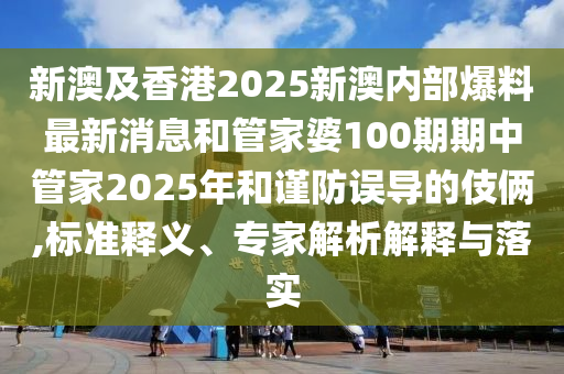 新澳及香港2025新澳內(nèi)部爆料最新消息和管家婆100期期中管家2025年和謹(jǐn)防誤導(dǎo)的伎倆,標(biāo)準(zhǔn)釋義、專家解析解釋與落實(shí)