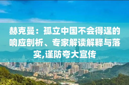 赫克曼：孤立中國不會得逞的響應(yīng)剖析、專家解讀解釋與落實,謹防夸大宣傳