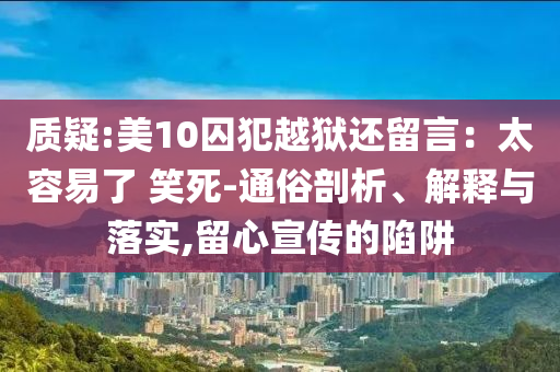 質(zhì)疑:美10囚犯越獄還留言：太容易了 笑死-通俗剖析、解釋與落實(shí),留心宣傳的陷阱