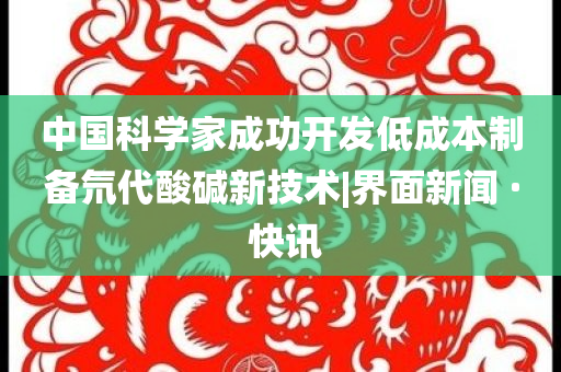 中國(guó)科學(xué)家成功開(kāi)發(fā)低成本制備氘代酸堿新技術(shù)|界面新聞 · 快訊